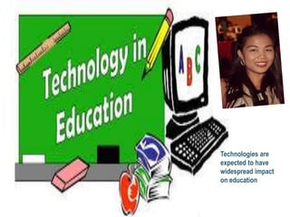 Technologies are
expected to have
widespread impact
on education
 