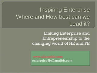 Linking Enterprise and Entrepreneurship to the changing world of HE and FE www.allangibb.com [email_address] 