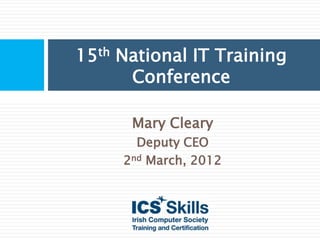15th National IT Training
      Conference

      Mary Cleary
       Deputy CEO
     2nd March, 2012
 