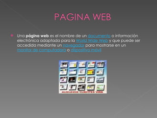 Una página web es el nombre de un documento o información electrónica adaptada para la World Wide Web y que puede ser accedida mediante un navegador para mostrarse en un monitor de computadora o dispositivo móvil