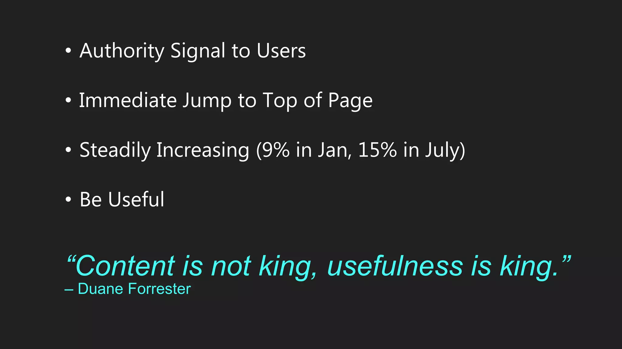 • Authority Signal to Users
• Immediate Jump to Top of Page
• Steadily Increasing (9% in Jan, 15% in July)
• Be Useful
“Content is not king, usefulness is king.”
– Duane Forrester
 