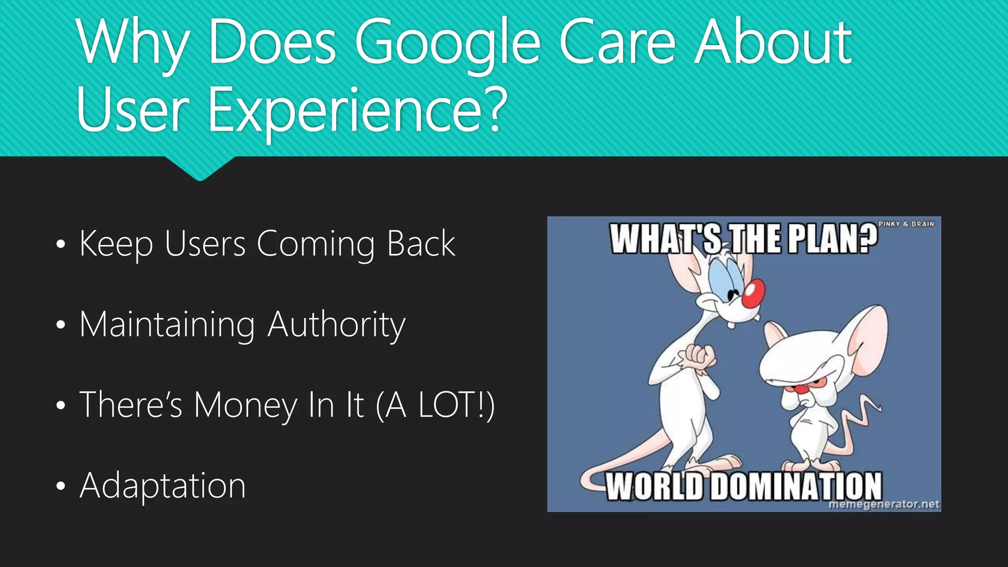 Why Does Google Care About
User Experience?
• Keep Users Coming Back
• Maintaining Authority
• There’s Money In It (A LOT!)
• Adaptation
 