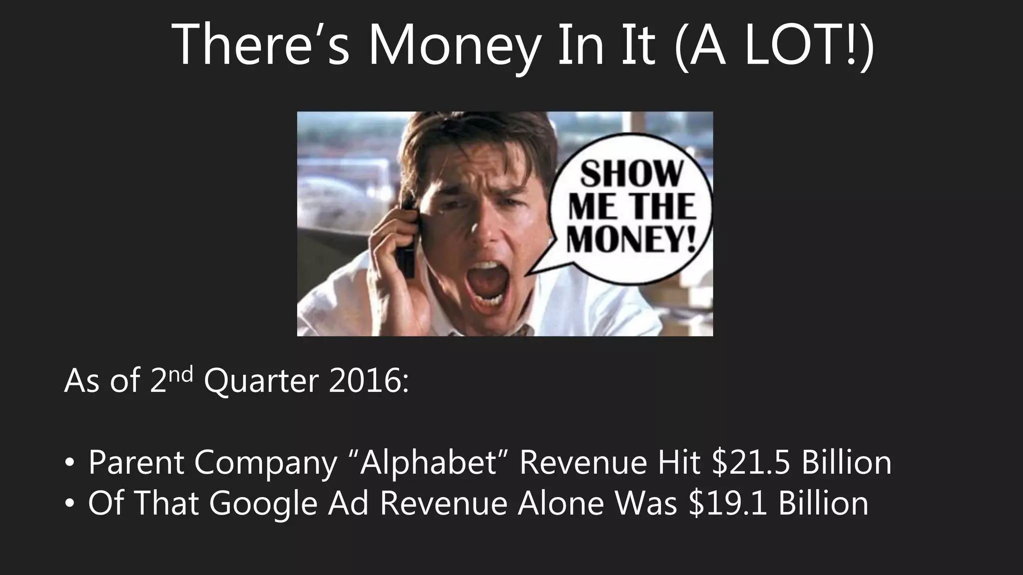 There’s Money In It (A LOT!)
As of 2nd Quarter 2016:
• Parent Company “Alphabet” Revenue Hit $21.5 Billion
• Of That Google Ad Revenue Alone Was $19.1 Billion
 