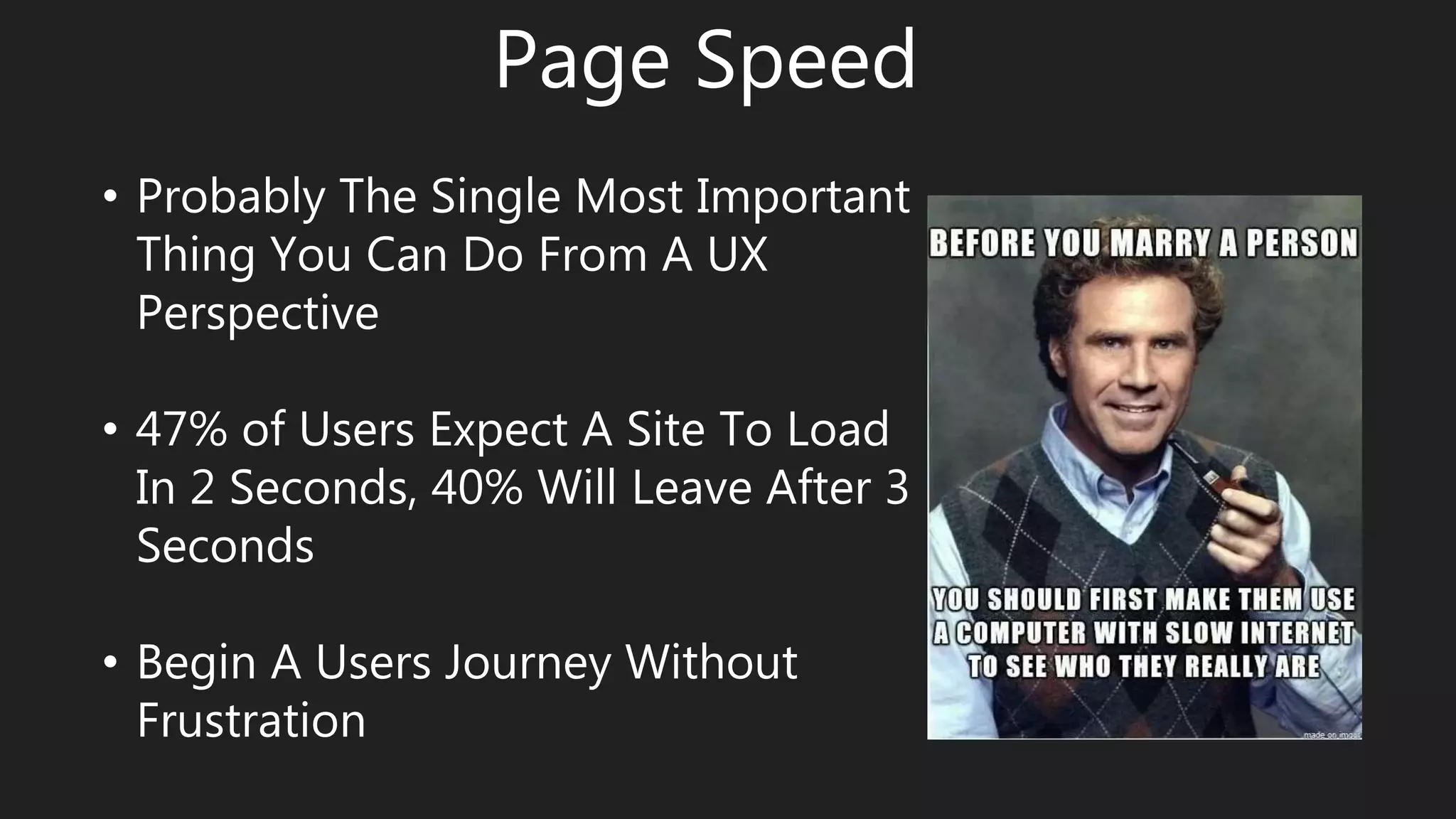 Page Speed
• Probably The Single Most Important
Thing You Can Do From A UX
Perspective
• 47% of Users Expect A Site To Load
In 2 Seconds, 40% Will Leave After 3
Seconds
• Begin A Users Journey Without
Frustration
 