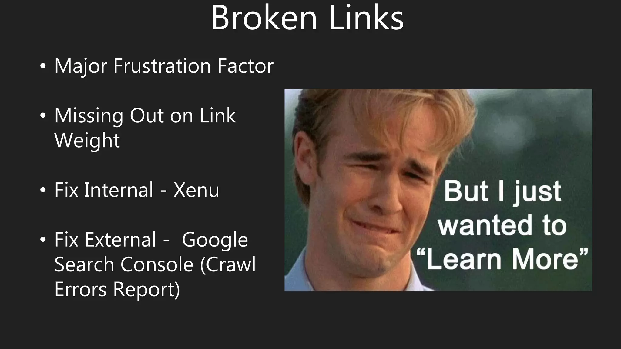 Broken Links
• Major Frustration Factor
• Missing Out on Link
Weight
• Fix Internal - Xenu
• Fix External - Google
Search Console (Crawl
Errors Report)
 