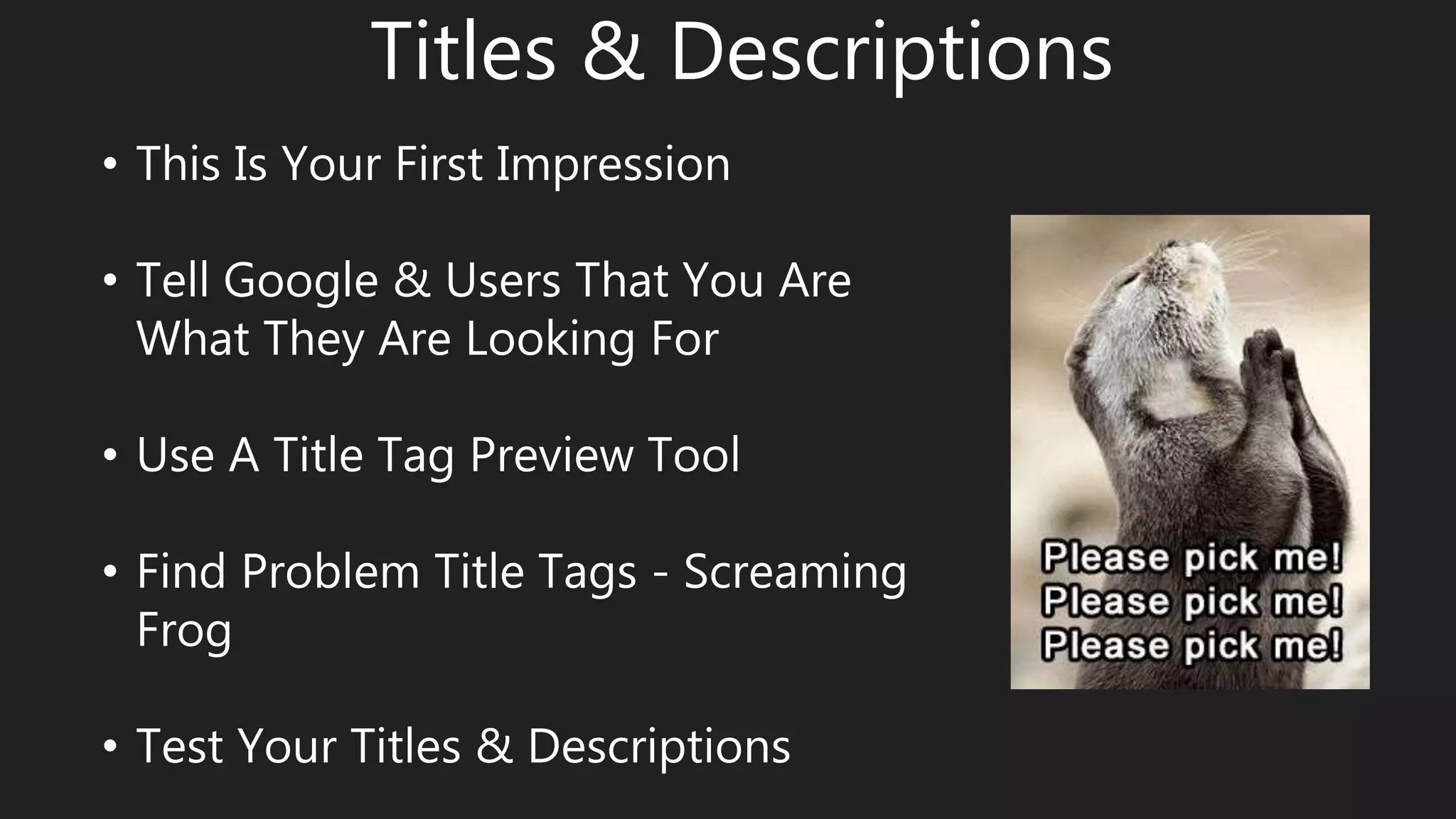 Titles & Descriptions
• This Is Your First Impression
• Tell Google & Users That You Are
What They Are Looking For
• Use A Title Tag Preview Tool
• Find Problem Title Tags - Screaming
Frog
• Test Your Titles & Descriptions
 