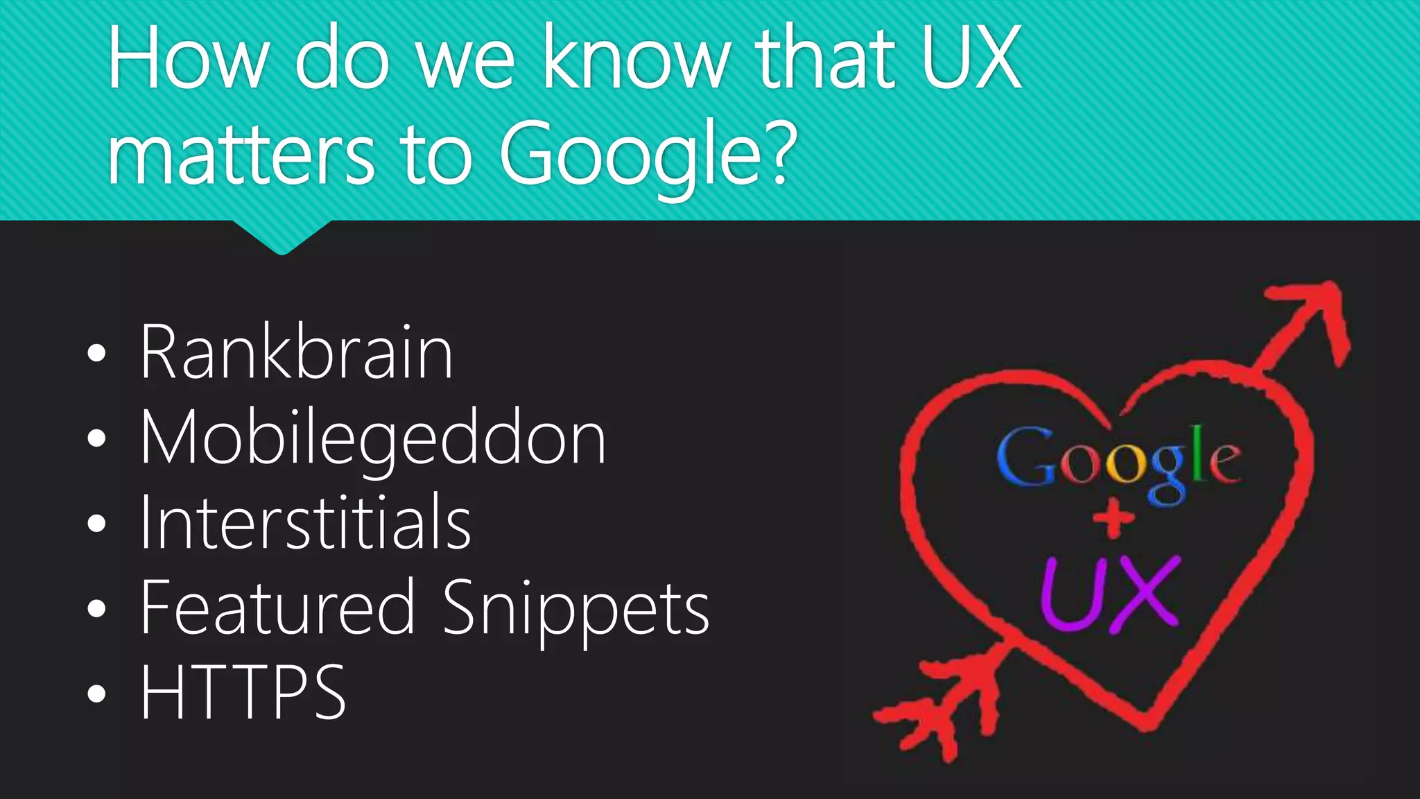 How do we know that UX
matters to Google?
• Rankbrain
• Mobilegeddon
• Interstitials
• Featured Snippets
• HTTPS
 