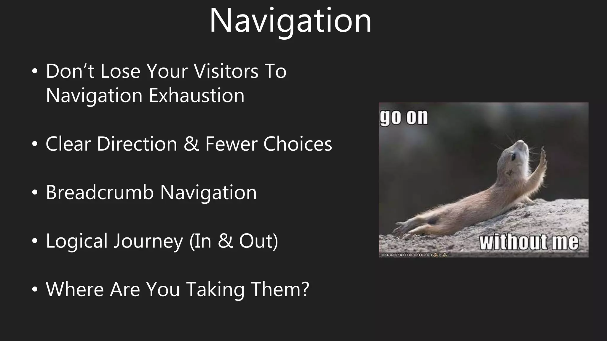 Navigation
• Don’t Lose Your Visitors To
Navigation Exhaustion
• Clear Direction & Fewer Choices
• Breadcrumb Navigation
• Logical Journey (In & Out)
• Where Are You Taking Them?
 