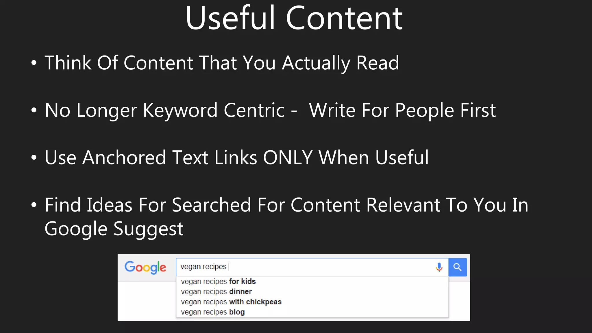 Useful Content
• Think Of Content That You Actually Read
• No Longer Keyword Centric - Write For People First
• Use Anchored Text Links ONLY When Useful
• Find Ideas For Searched For Content Relevant To You In
Google Suggest
 