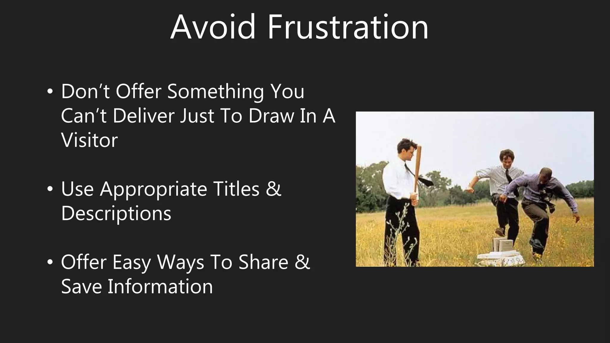 Avoid Frustration
• Don’t Offer Something You
Can’t Deliver Just To Draw In A
Visitor
• Use Appropriate Titles &
Descriptions
• Offer Easy Ways To Share &
Save Information
 