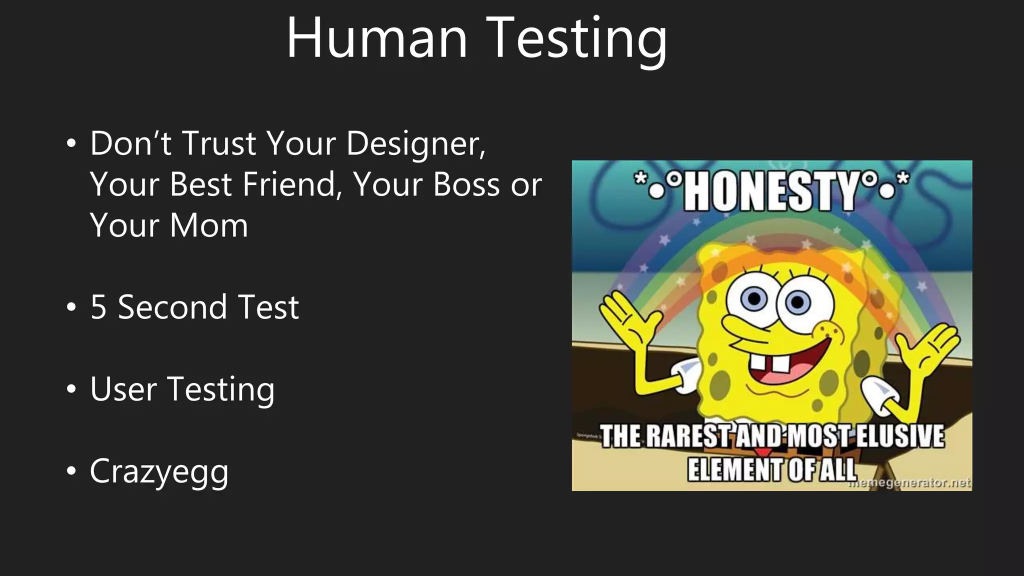 Human Testing
• Don’t Trust Your Designer,
Your Best Friend, Your Boss or
Your Mom
• 5 Second Test
• User Testing
• Crazyegg
 