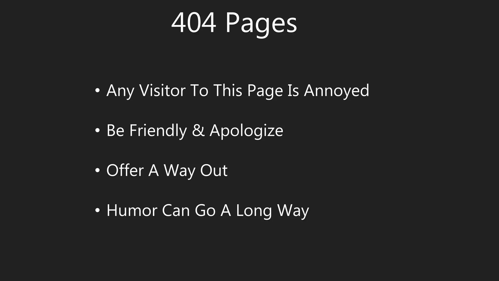 404 Pages
• Any Visitor To This Page Is Annoyed
• Be Friendly & Apologize
• Offer A Way Out
• Humor Can Go A Long Way
 