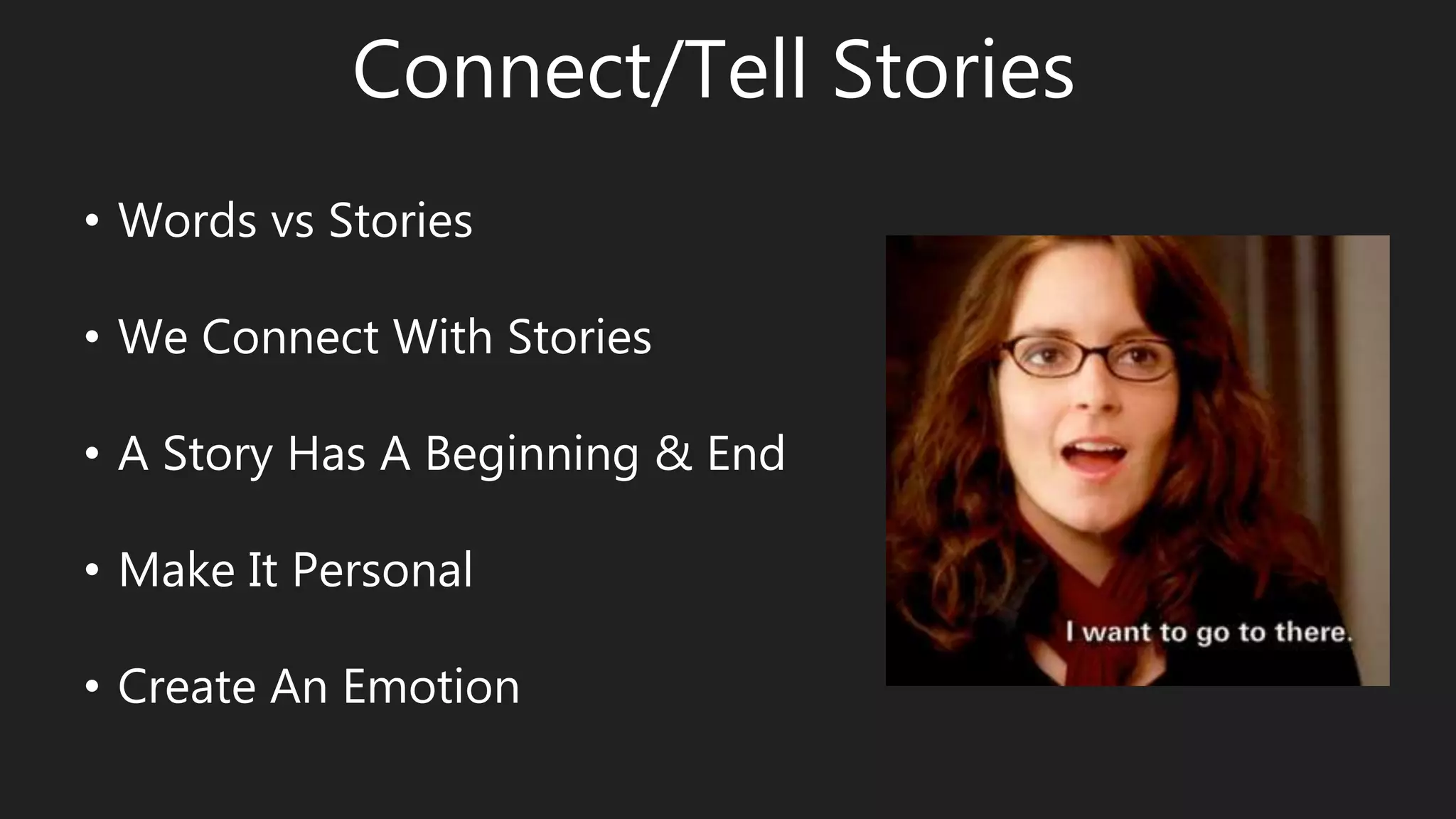 Connect/Tell Stories
• Words vs Stories
• We Connect With Stories
• A Story Has A Beginning & End
• Make It Personal
• Create An Emotion
 