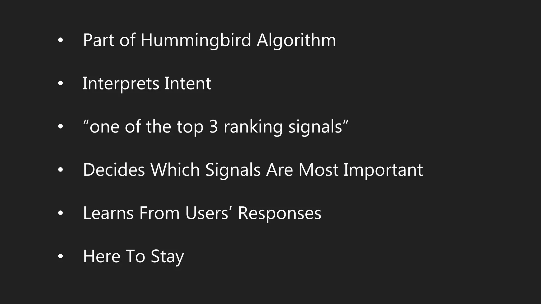 • Part of Hummingbird Algorithm
• Interprets Intent
• “one of the top 3 ranking signals”
• Decides Which Signals Are Most Important
• Learns From Users’ Responses
• Here To Stay
 