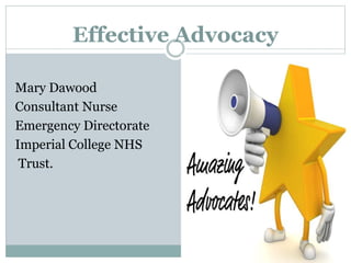 Mary Dawood
Consultant Nurse
Emergency Directorate
Imperial College NHS
Trust.
Effective Advocacy
 