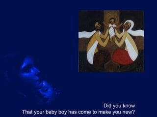 Did you know That your baby boy has come to make you new? 