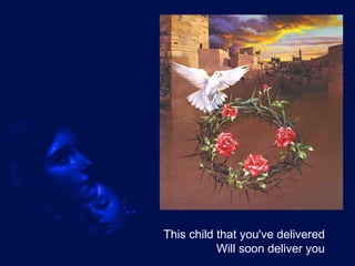 This child that you've delivered Will soon deliver you 