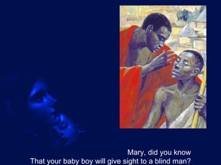 Mary, did you know That your baby boy will give sight to a blind man? 