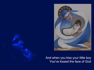 And when you kiss your little boy You've kissed the face of God 