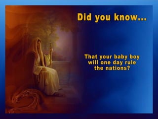 Did you know... That your baby boy  will one day rule  the nations? 