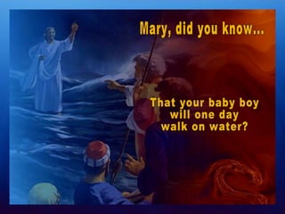 Mary, did you know... That your baby boy  will one day  walk on water? 