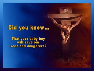 Did you know... That your baby boy  will save our  sons and daughters?  