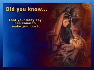 Did you know... That your baby boy  has come to  make you new? 