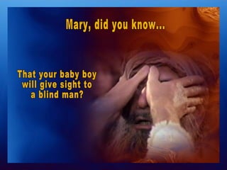 Mary, did you know... That your baby boy  will give sight to  a blind man? 