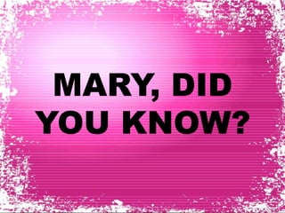 MARY, DID 
YOU KNOW? 
 