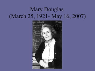 Mary Douglas
(March 25, 1921- May 16, 2007)
 
