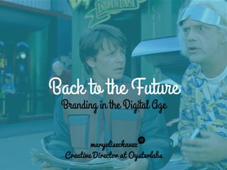 Back to the Future
Branding in the Digital Age
maryelisechavez
Creative Director at Oysterlabs
 