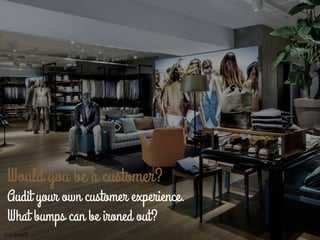 Would you be a customer?
Audit your own customer experience.
What bumps can be ironed out?
maryelisechavez
Suit Supply
 