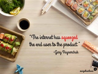 “The internet has squeezed
the end user to the product.”
-Gary Vaynerchuk
maryelisechavez
 
