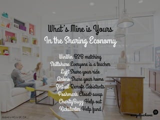 What’s Mine is Yours
In the Sharing Economy
maryelisechavez
WinWin B2B matching
Skillshare Everyone is a teacher
Lyft Share your ride
Airbnb Share your home
Zirtual Remote Assistants
Poshmark Closet-swap
CharityBuzz Help out
Kickstarter Help fund
Airbnb’s HQ in SF, CA
 