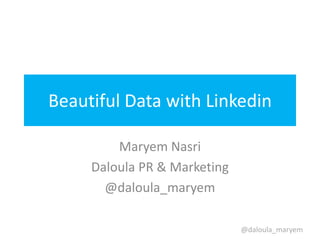 Beautiful Data with Linkedin

         Maryem Nasri
     Daloula PR & Marketing
       @daloula_maryem

                              @daloula_maryem
 