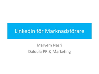 Linkedin för Marknadsförare

         Maryem Nasri
     Daloula PR & Marketing



                              DALOULA
 