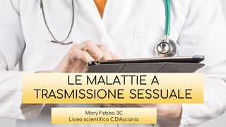 LE MALATTIE A
TRASMISSIONE SESSUALE
Mary Febbo 3C
Liceo scientifico C.D’Ascanio
 