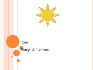 I CAN
Mary 4.1 class
 