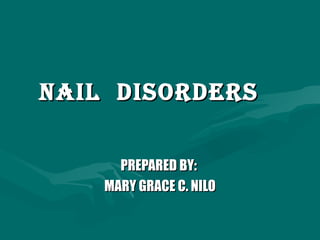 Nail  Disorders   PREPARED BY:  MARY GRACE C. NILO 