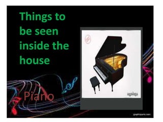 Things to
be seen
inside the
house
Piano
 