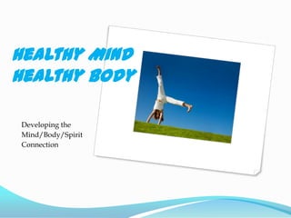 Healthy MindHealthy Body Developing the Mind/Body/Spirit  Connection 
