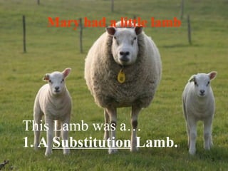 Mary had a little lamb This Lamb was a… 1. A  Substitution  Lamb. 