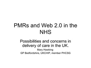 PMRs and Web 2.0 in the NHS Possibilities and concerns in delivery of care in the UK. Mary Hawking  GP Bedfordshire, UKCHIP, member PHCSG 