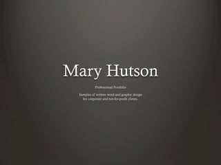 Mary Hutson
           Professional Portfolio

 Samples of written word and graphic design
   for corporate and not-for-profit clients.
 