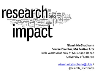 Niamh NicGhabhann
Course Director, MA Festive Arts
Irish World Academy of Music and Dance
University of Limerick
niamh.nicghabhann@ul.ie /
@Niamh_NicGhabh
 