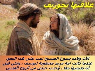 ‫بجوزيف‬ ‫عالقتها‬
‫النحو‬ ‫هذا‬ ‫على‬ ‫تمت‬ ‫المسيح‬ ‫يسوع‬ ‫والدة‬ ‫اآلن‬
.
‫قبل‬ ‫ولكن‬ ، ‫ليوسف‬ ‫مخطوبة‬ ‫مريم‬ ‫أمه‬ ‫كانت‬ ‫عندما‬
‫القدس‬ ‫الروح‬ ‫من‬ ‫حبلى‬ ‫جدت‬ُ‫و‬ ، ‫ا‬ً‫مع‬ ‫يعيشوا‬ ‫أن‬
 