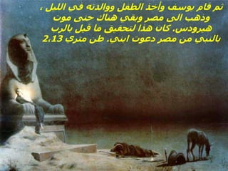 ، ‫الليل‬ ‫في‬ ‫ووالدته‬ ‫الطفل‬ ‫وأخذ‬ ‫يوسف‬ ‫قام‬ ‫ثم‬
‫موت‬ ‫حتى‬ ‫هناك‬ ‫وبقي‬ ‫مصر‬ ‫الى‬ ‫وذهب‬
‫هيرودس‬
.
‫بالرب‬ ‫قيل‬ ‫ما‬ ‫لتحقيق‬ ‫هذا‬ ‫كان‬
‫ابني‬ ‫دعوت‬ ‫مصر‬ ‫من‬ ‫بالنبي‬
.
‫متري‬ ‫طن‬
2،13
 