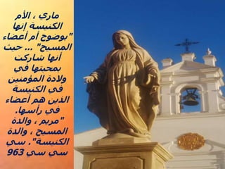 ‫األم‬ ، ‫ماري‬
‫إنها‬ ‫الكنيسة‬
"
‫أعضاء‬ ‫أم‬ ‫بوضوح‬
‫المسيح‬
... "
‫حيث‬
‫شاركت‬ ‫أنها‬
‫في‬ ‫بمحبتها‬
‫المؤمنين‬ ‫والدة‬
‫الكنيسة‬ ‫في‬
‫أعضاء‬ ‫هم‬ ‫الذين‬
‫رأسها‬ ‫في‬
.
"
‫والدة‬ ، ‫مريم‬
‫والدة‬ ، ‫المسيح‬
‫الكنيسة‬
."
‫سي‬
‫سي‬ ‫سي‬
963
 