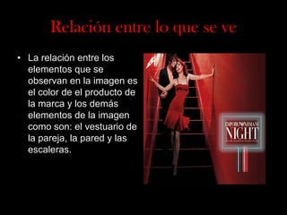 Relación entre lo que se ve
• La relación entre los
elementos que se
observan en la imagen es
el color de el producto de
la marca y los demás
elementos de la imagen
como son: el vestuario de
la pareja, la pared y las
escaleras.

 