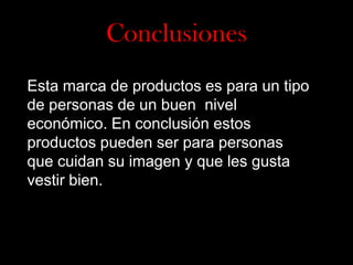 Conclusiones
Esta marca de productos es para un tipo
de personas de un buen nivel
económico. En conclusión estos
productos pueden ser para personas
que cuidan su imagen y que les gusta
vestir bien.

 